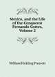 Mexico, and the Life of the Conqueror Fernando Cortes, Volume 2, William Hickling Prescott 