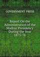 Report On the Administration of the Madras Presidency During the Year 1875-76, GOVERNMENT PRESS 