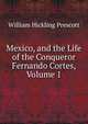 Mexico, and the Life of the Conqueror Fernando Cortes, Volume 1, William Hickling Prescott 