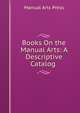 Books On the Manual Arts: A Descriptive Catalog ., Manual Arts Press 