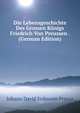 Die Lebensgeschichte Des Grossen Konigs Friedrich Von Preussen . (German Edition), Johann David Erdmann Preuss 