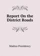 Report On the District Roads, Madras Presidency 