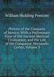 History of the Conquest of Mexico: With a Preliminary View of the Ancient Mexican Civilization, and the Life of the Conqueror, Hernando Cortez, Volume 3, William Hickling Prescott 