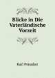 Blicke in Die Vaterlandische Vorzeit: Sitten, Sagan, Bauwerke Und Gerathe, Zur Erlauterung Des Offentlichen Und Hauslichen Volkslebens Im Heidnischen . Lande; Fur Gebildete Les (German Edition), Karl Preusker 