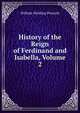 History of the Reign of Ferdinand and Isabella, Volume 2, William Hickling Prescott 