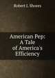 American Pep: A Tale of America's Efficiency, Robert J. Shores 