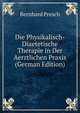 Die Physikalisch-Diaetetische Therapie in Der Aerztlichen Praxis (German Edition), Bernhard Presch 