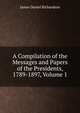 A Compilation of the Messages and Papers of the Presidents, 1789-1897, Volume 1, Richardson, James D. (James Daniel), 1843-1914 