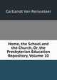 Home, the School and the Church, Or, the Presbyterian Education Repository, Volume 10, Cortlandt Van Rensselaer 