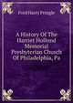 A History Of The Harriet Hollond Memorial Presbyterian Church Of Philadelphia, Pa., Ford Harry Pringle 
