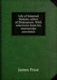 Life of Edmond Malone, editor of Shakspeare. With selections from his manuscript anecdotes, James Prior 