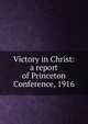 Victory in Christ: a report of Princeton Conference, 1916, 