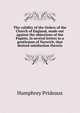 The validity of the Orders of the Church of England, made out against the objections of the Papists, in several letters to a gentleman of Norwich, that desired satisfaction therein, Humphrey Prideaux 