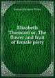 Elizabeth Thornton or, The flower and fruit of female piety, Samuel Iren?us Prime 