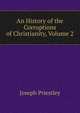 An History of the Corruptions of Christianity, Volume 2, Priestley, Joseph 