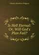 Is Hell Eternal: Or, Will God's Plan Fail?, Charles Hamilton Pridgeon 