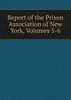 Report of the Prison Association of New York, Volumes 5-6, 