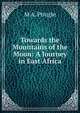 Towards the Mountains of the Moon: A Journey in East Africa, M A. Pringle 