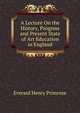A Lecture On the History, Progress and Present State of Art Education in England, Everard Henry Primrose 