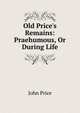 Old Price's Remains: Praehumous, Or During Life, John Price 