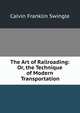 The Art of Railroading: Or, the Technique of Modern Transportation., Calvin Franklin Swingle 