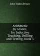 Arithmetic by Grades, for Inductive Teaching, Drilling and Testing, Book 3, John Tilden Prince 