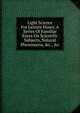 Light Science For Leisure Hours. A Series Of Familiar Esays On Scientific Subjects, Natural Phenomena, &c., &c, 