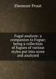 Fugal analysis: a companion to Fugue; being a collection of fugues of various styles put into score and analyzed, Ebenezer Prout 