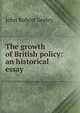 The growth of British policy: an historical essay, John Robert Seeley 