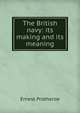 The British navy: its making and its meaning, Ernest Protheroe 