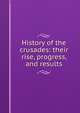 History of the crusades: their rise, progress, and results, 