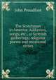 The Scotchman in America. Addresses, songs, etc., at Scottish gatherings; religious poems and occasional verses, John Proudfoot 