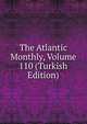 The Atlantic Monthly, Volume 110 (Turkish Edition), 