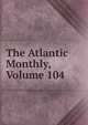 The Atlantic Monthly, Volume 104, 