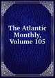 The Atlantic Monthly, Volume 105, 