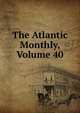 The Atlantic Monthly, Volume 40, 