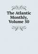 The Atlantic Monthly, Volume 50, 