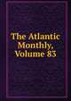 The Atlantic Monthly, Volume 83, 