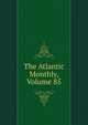The Atlantic Monthly, Volume 85, 