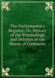 The Parliamentary Register; Or, History of the Proceedings and Debates of the House of Commons, 