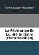 La F?d?ration Et L'unit? En Italie (French Edition), Pierre-Joseph Proudhon 