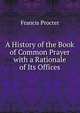 A History of the Book of Common Prayer with a Rationale of Its Offices, Francis Procter 