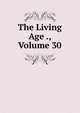 The Living Age ., Volume 30, 