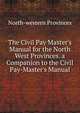 The Civil Pay Master's Manual for the North West Provinces. a Companion to the Civil Pay-Master's Manual, North-western Provinces 