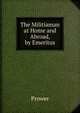The Militiaman at Home and Abroad, by Emeritus, Prower 