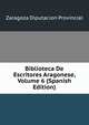 Biblioteca De Escritores Aragonese, Volume 6 (Spanish Edition), Zaragoza Diputacion Provincial 