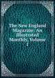 The New England Magazine: An Illustrated Monthly, Volume 1, 