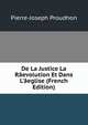 De La Justice La R?evolution Et Dans L'?eglise (French Edition), Pierre-Joseph Proudhon 