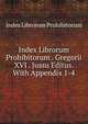 Index Librorum Prohibitorum . Gregorii XVI . Jussu Editus. With Appendix 1-4, Index Librorum Prohibitorum 