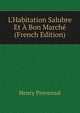 L'Habitation Salubre Et ? Bon March? (French Edition), Henry Provensal 